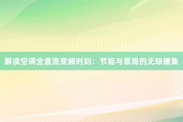 解读空调全直流变频时刻：节能与景观的无缺辘集