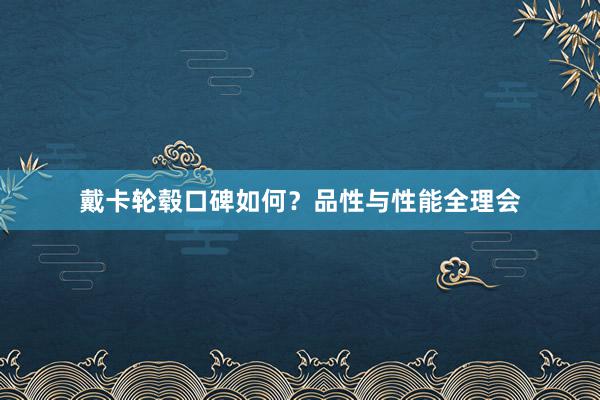 戴卡轮毂口碑如何？品性与性能全理会